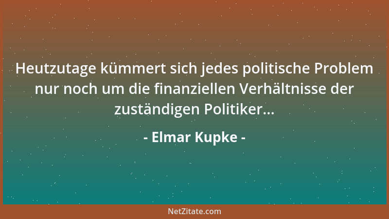 Elmar Kupke - Heutzutage kümmert sich jedes politische Problem nur noch um die finanziellen Verhältnisse der zuständigen Po...