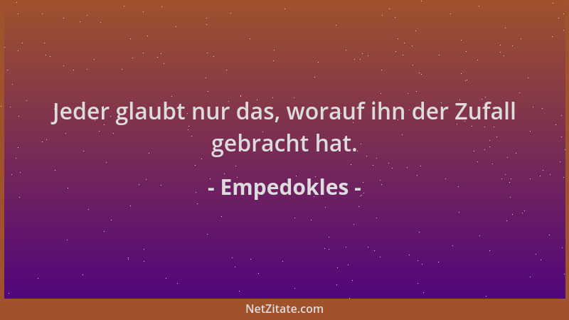 Empedokles - Jeder glaubt nur das, worauf ihn der Zufall gebracht hat....