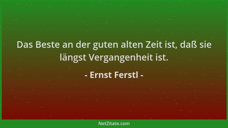 Ernst Ferstl - Das Beste an der guten alten Zeit ist, daß sie längst Vergangenheit ist....