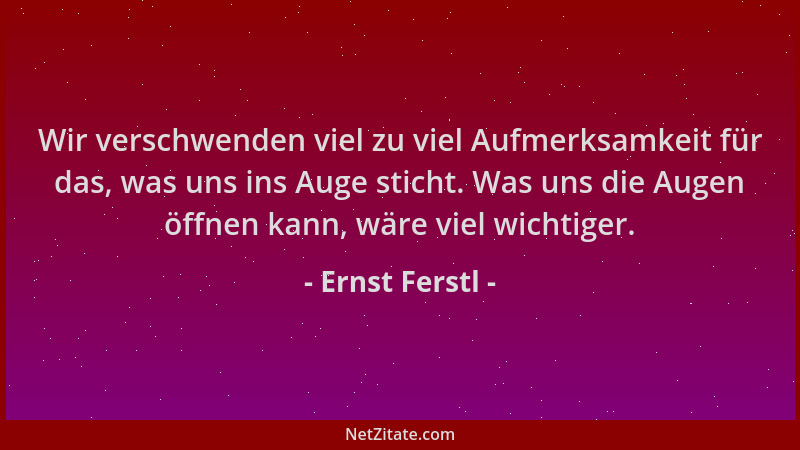 Ernst Ferstl - Wir verschwenden viel zu viel Aufmerksamkeit für das, was uns ins Auge sticht. Was uns die Augen öffnen kann...