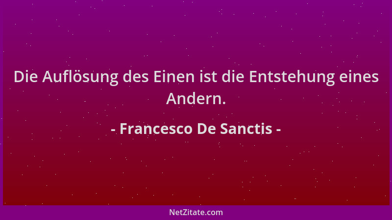 Francesco De Sanctis - Die Auflösung des Einen ist die Entstehung eines Andern....