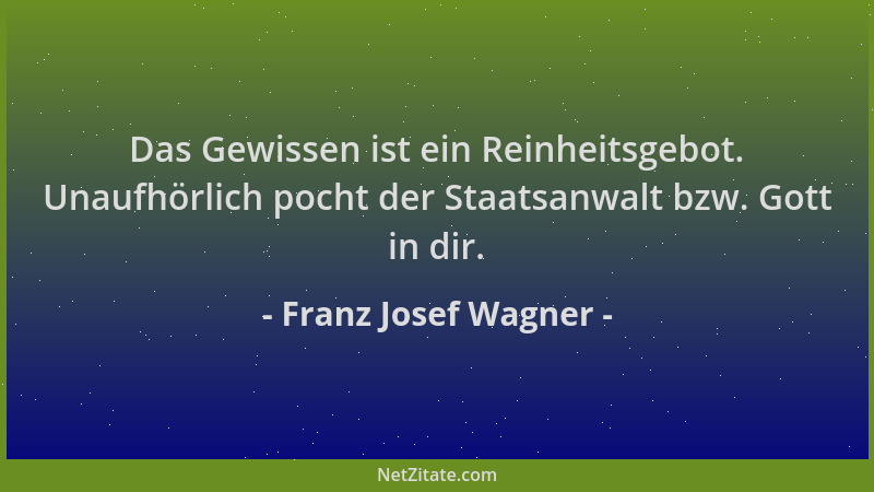 Franz Josef Wagner - Das Gewissen ist ein Reinheitsgebot. Unaufhörlich pocht der Staatsanwalt bzw. Gott in dir....