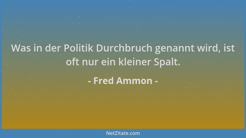 Fred Ammon - Was in der Politik Durchbruch genannt wird, ist oft nur ein kleiner Spalt....