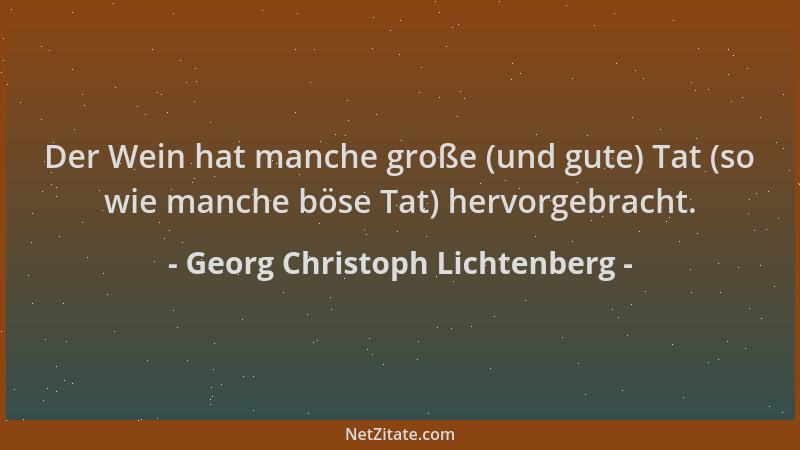 Georg Christoph Lichtenberg - Der Wein hat manche große (und gute) Tat (so wie manche böse Tat) hervorgebracht....