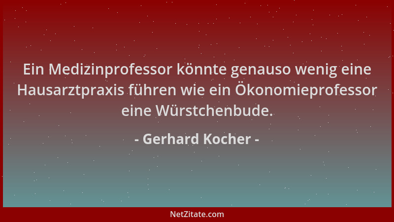 Gerhard Kocher - Ein Medizinprofessor könnte genauso wenig eine Hausarztpraxis führen wie ein Ökonomieprofessor eine Würstc...