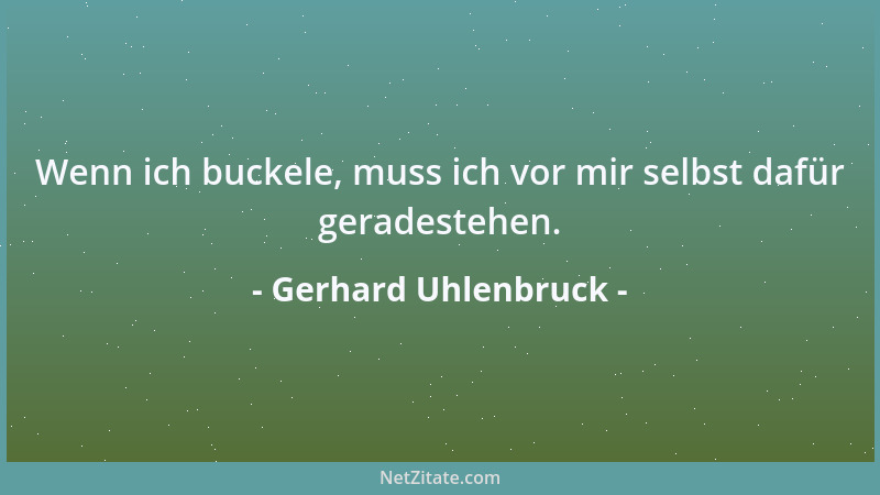 Gerhard Uhlenbruck - Wenn ich buckele, muss ich vor mir selbst dafür geradestehen....