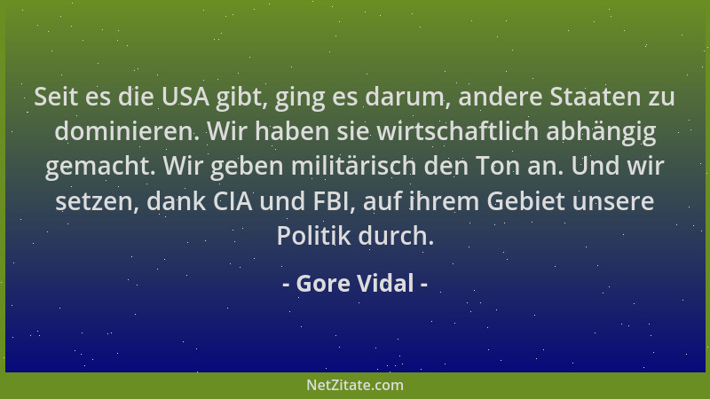 Gore Vidal - Seit es die USA gibt, ging es darum, andere Staaten zu dominieren. Wir haben sie wirtschaftlich abhängig gemac...