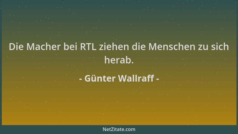 Günter Wallraff - Die Macher bei RTL ziehen die Menschen zu sich herab....