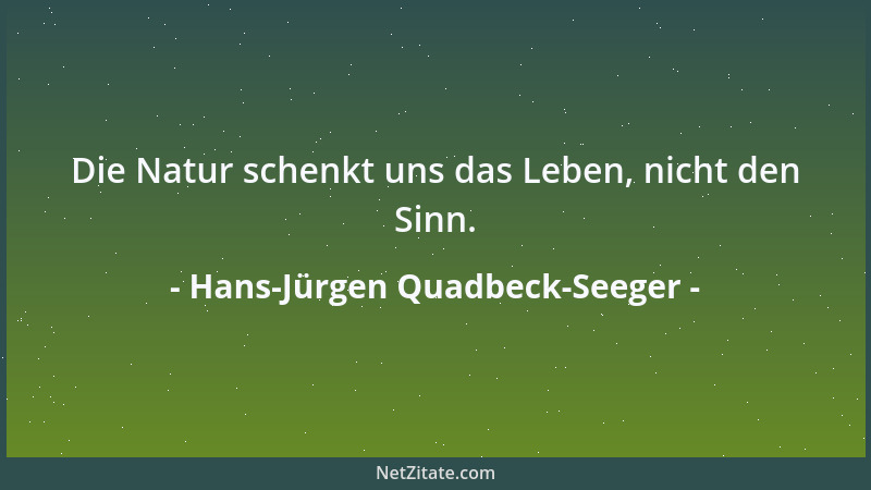 Hans-Jürgen Quadbeck-Seeger - Die Natur schenkt uns das Leben, nicht den Sinn....
