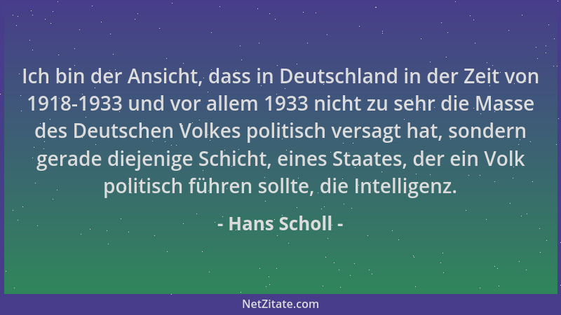 Hans Scholl - Ich bin der Ansicht, dass in Deutschland in der Zeit von 1918-1933 und vor allem 1933 nicht zu sehr die Masse...