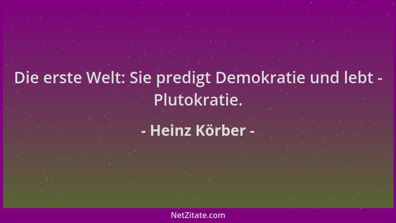 Heinz Körber - Die erste Welt: Sie predigt Demokratie und lebt - Plutokratie....