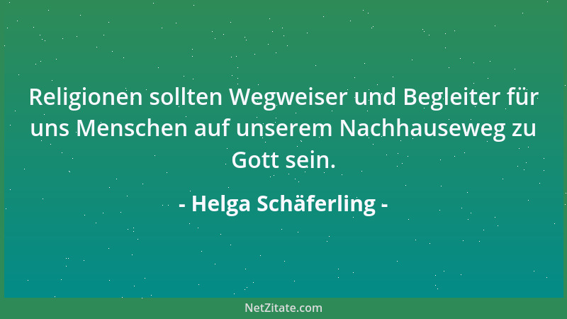 Helga Schäferling - Religionen sollten Wegweiser und Begleiter für uns Menschen auf unserem Nachhauseweg zu Gott sein....