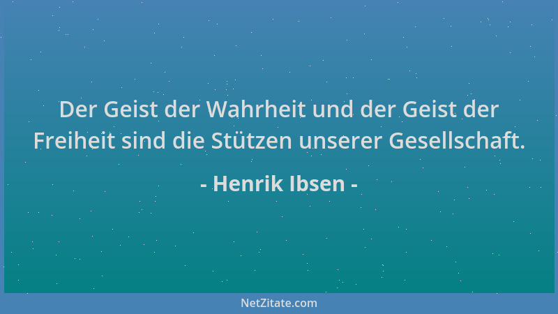 Henrik Ibsen - Der Geist der Wahrheit und der Geist der Freiheit sind die Stützen unserer Gesellschaft....