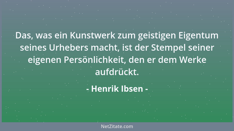 Henrik Ibsen - Das, was ein Kunstwerk zum geistigen Eigentum seines Urhebers macht, ist der Stempel seiner eigenen Persönli...