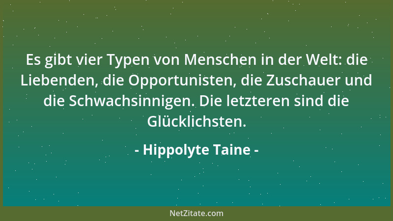 Hippolyte Taine - Es gibt vier Typen von Menschen in der Welt: die Liebenden, die Opportunisten, die Zuschauer und die Schw...