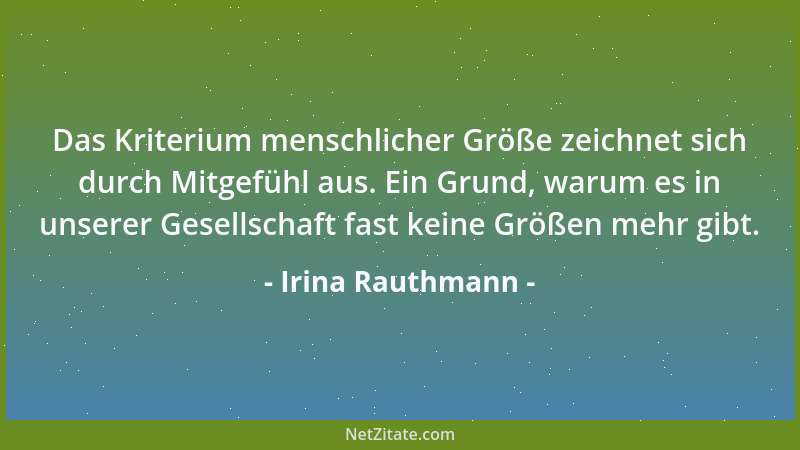Irina Rauthmann - Das Kriterium menschlicher Größe zeichnet sich durch Mitgefühl aus. Ein Grund, warum es in unserer Gesell...