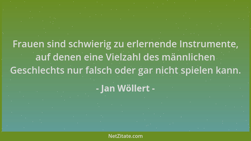 Jan Wöllert - Frauen sind schwierig zu erlernende Instrumente, auf denen eine Vielzahl des männlichen Geschlechts nur falsc...