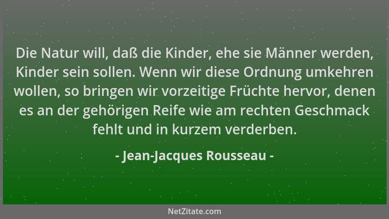 Jean-Jacques Rousseau - Die Natur will, daß die Kinder, ehe sie Männer werden, Kinder sein sollen. Wenn wir diese Ordnung u...