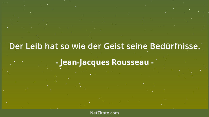 Jean-Jacques Rousseau - Der Leib hat so wie der Geist seine Bedürfnisse....