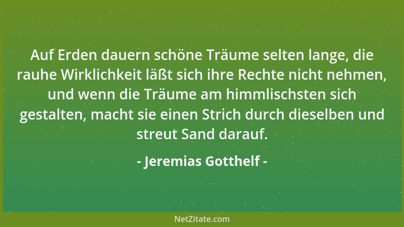 Jeremias Gotthelf - Auf Erden dauern schöne Träume selten lange, die rauhe Wirklichkeit läßt sich ihre Rechte nicht nehmen,...