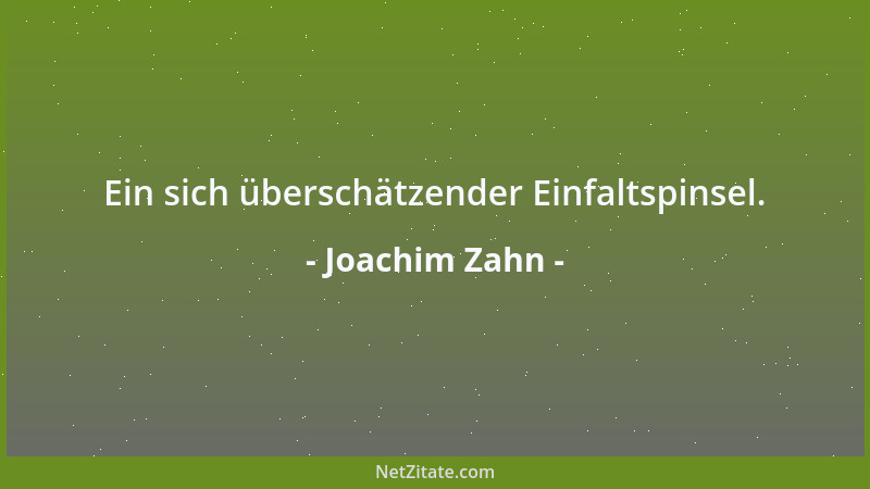 Joachim Zahn - Ein sich überschätzender Einfaltspinsel....