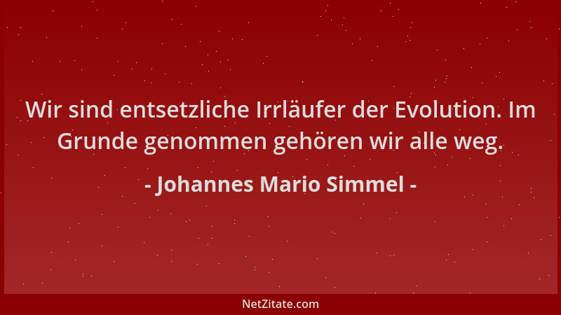 Johannes Mario Simmel - Wir sind entsetzliche Irrläufer der Evolution. Im Grunde genommen gehören wir alle weg....