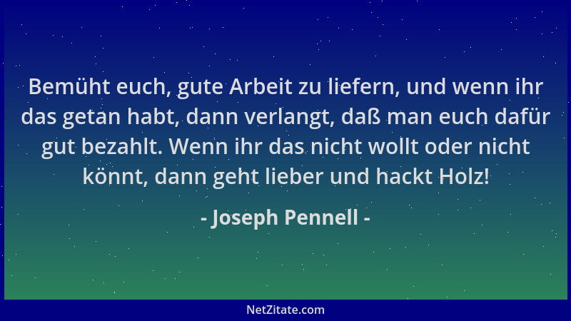 Joseph Pennell - Bemüht euch, gute Arbeit zu liefern, und wenn ihr das getan habt, dann verlangt, daß man euch dafür gut be...