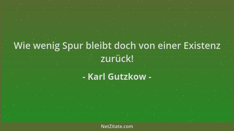 Karl Gutzkow - Wie wenig Spur bleibt doch von einer Existenz zurück!...