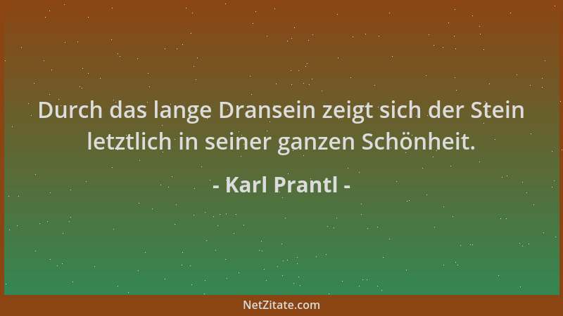 Karl Prantl - Durch das lange Dransein zeigt sich der Stein letztlich in seiner ganzen Schönheit....