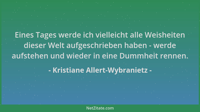 Kristiane Allert-Wybranietz - Eines Tages werde ich vielleicht alle Weisheiten dieser Welt aufgeschrieben haben - werde auf...