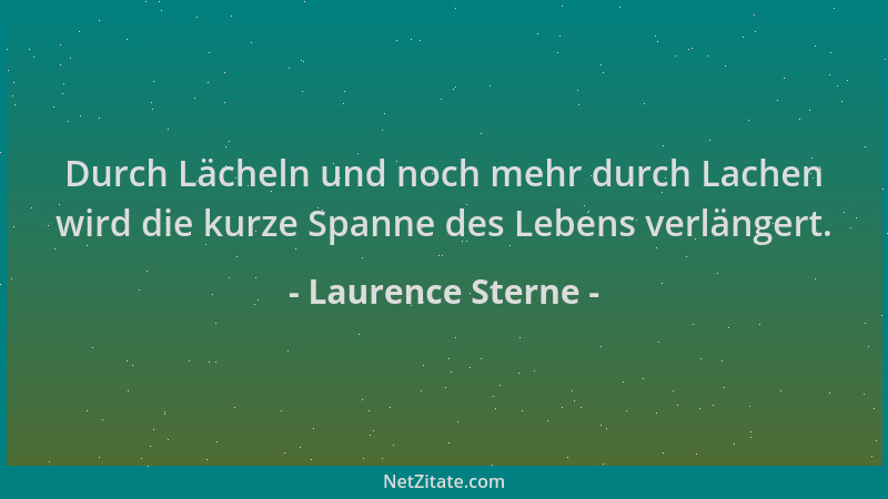 Laurence Sterne - Durch Lächeln und noch mehr durch Lachen wird die kurze Spanne des Lebens verlängert....