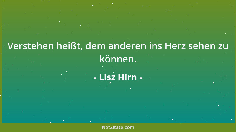 Lisz Hirn - Verstehen heißt, dem anderen ins Herz sehen zu können....