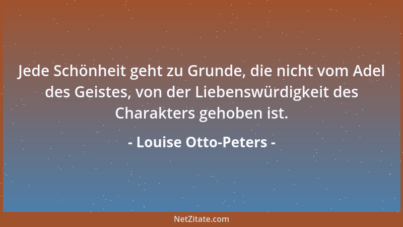 Louise Otto-Peters - Jede Schönheit geht zu Grunde, die nicht vom Adel des Geistes, von der Liebenswürdigkeit des Charakter...