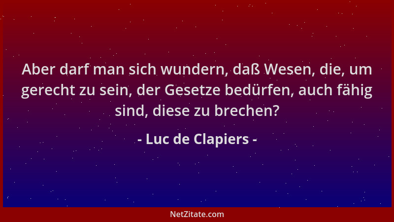 Luc de Clapiers - Aber darf man sich wundern, daß Wesen, die, um gerecht zu sein, der Gesetze bedürfen, auch fähig sind, di...
