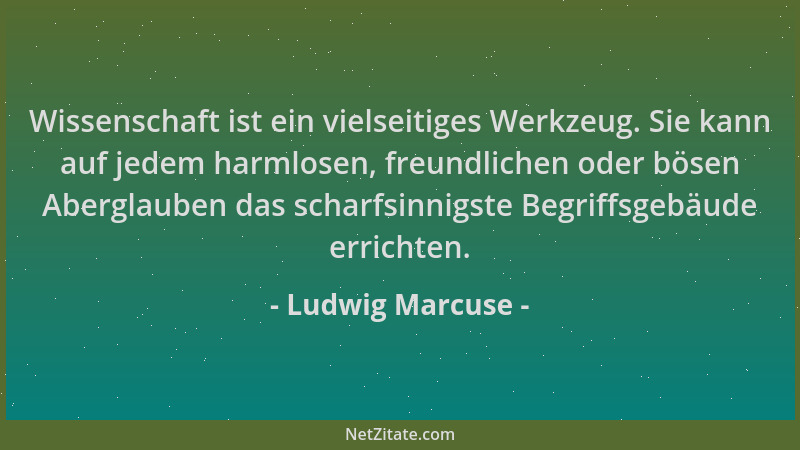 Ludwig Marcuse - Wissenschaft ist ein vielseitiges Werkzeug. Sie kann auf jedem harmlosen, freundlichen oder bösen Aberglau...