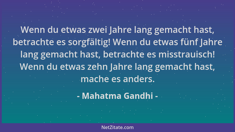 Mahatma Gandhi - Wenn du etwas zwei Jahre lang gemacht hast, betrachte es sorgfältig! Wenn du etwas fünf Jahre lang gemacht...