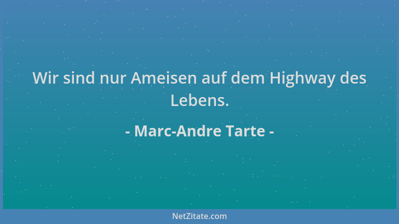 Marc-Andre Tarte - Wir sind nur Ameisen auf dem Highway des Lebens....