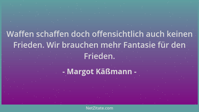 Margot Käßmann - Waffen schaffen doch offensichtlich auch keinen Frieden. Wir brauchen mehr Fantasie für den Frieden....