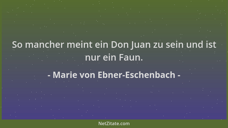Marie von Ebner-Eschenbach - So mancher meint ein Don Juan zu sein und ist nur ein Faun....