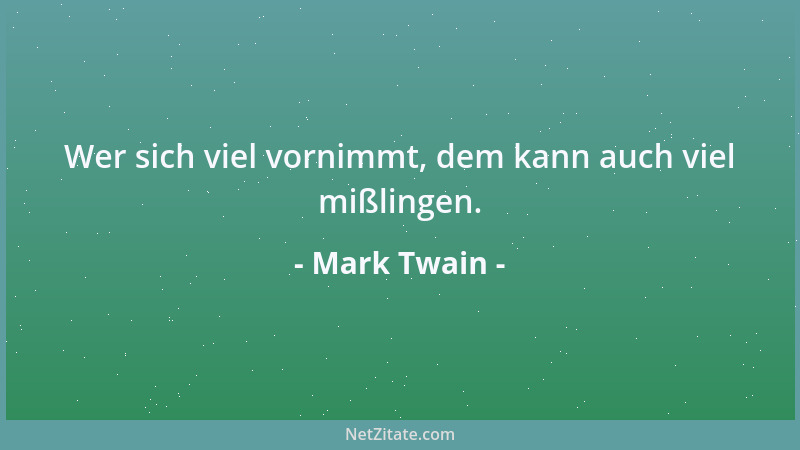 Mark Twain - Wer sich viel vornimmt, dem kann auch viel mißlingen....