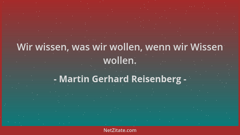 Martin Gerhard Reisenberg - Wir wissen, was wir wollen, wenn wir Wissen wollen....