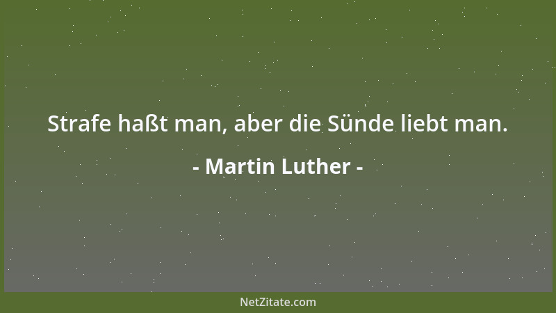 Martin Luther - Strafe haßt man, aber die Sünde liebt man....
