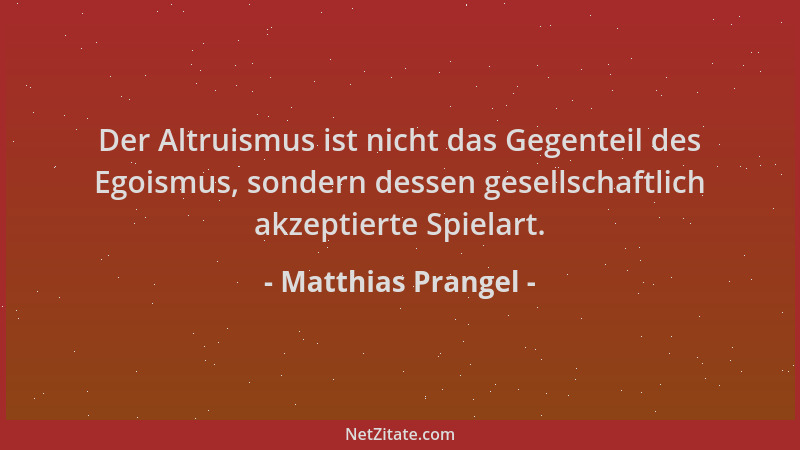 Matthias Prangel - Der Altruismus ist nicht das Gegenteil des Egoismus, sondern dessen gesellschaftlich akzeptierte Spielar...
