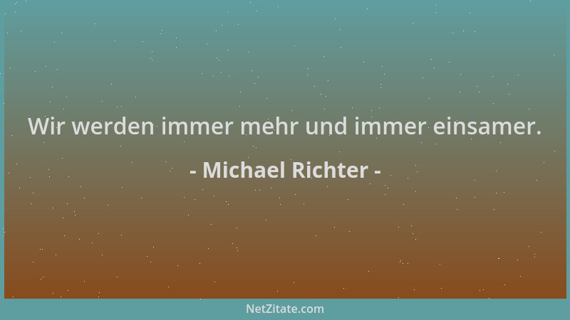 Michael Richter - Wir werden immer mehr und immer einsamer....