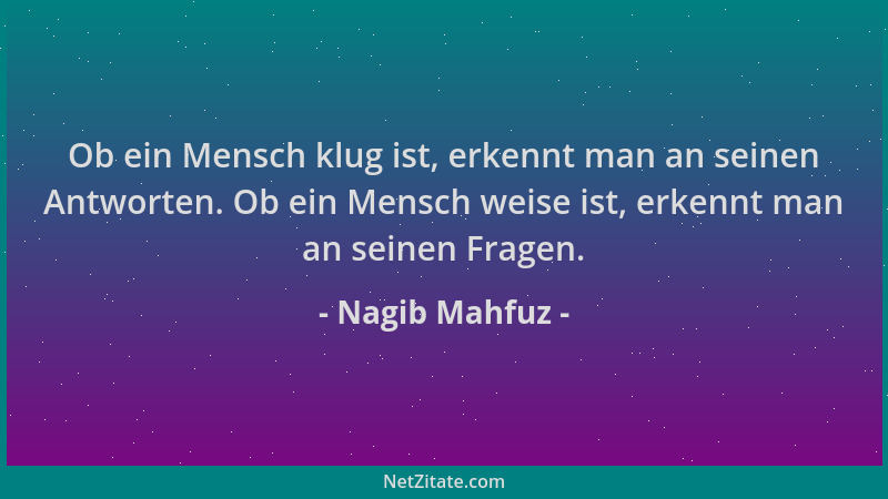 Nagib Mahfuz - Ob ein Mensch klug ist, erkennt man an seinen Antworten. Ob ein Mensch weise ist, erkennt man an seinen Frag...
