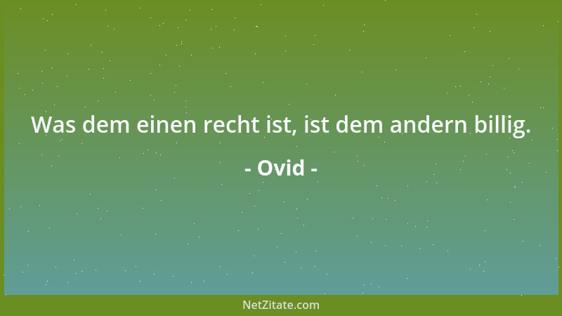 Ovid - Was dem einen recht ist, ist dem andern billig....