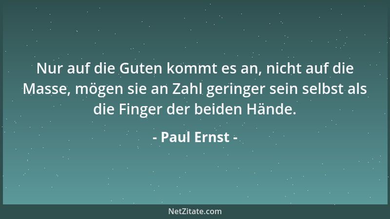 Paul Ernst - Nur auf die Guten kommt es an, nicht auf die Masse, mögen sie an Zahl geringer sein selbst als die Finger der...