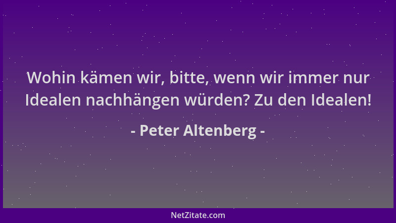 Peter Altenberg - Wohin kämen wir, bitte, wenn wir immer nur Idealen nachhängen würden? Zu den Idealen!...
