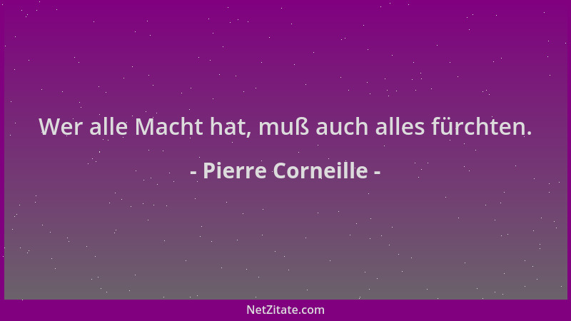 Pierre Corneille - Wer alle Macht hat, muß auch alles fürchten....