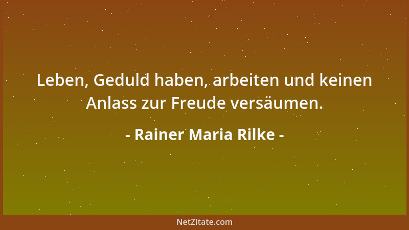 Rainer Maria Rilke - Leben, Geduld haben, arbeiten und keinen Anlass zur Freude versäumen....
